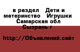 в раздел : Дети и материнство » Игрушки . Самарская обл.,Сызрань г.